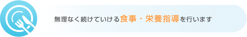 無理なく続けていける食事・栄養指導を行います